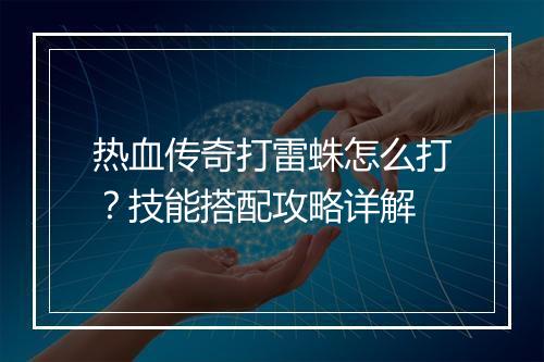 热血传奇打雷蛛怎么打？技能搭配攻略详解