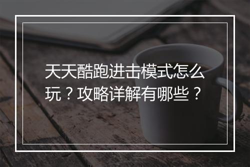 天天酷跑进击模式怎么玩？攻略详解有哪些？