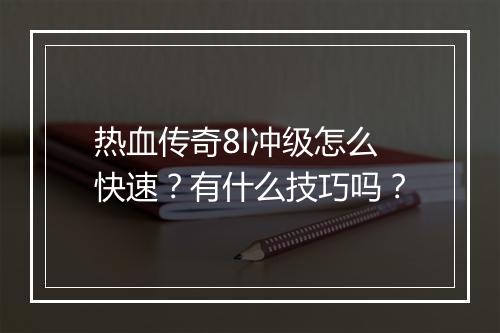 热血传奇8l冲级怎么快速？有什么技巧吗？