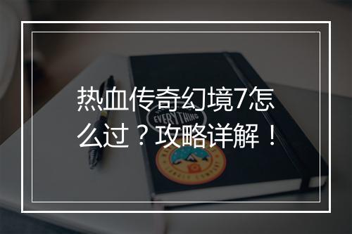 热血传奇幻境7怎么过？攻略详解！
