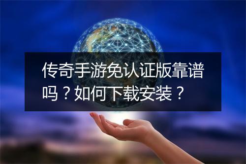 传奇手游免认证版靠谱吗？如何下载安装？