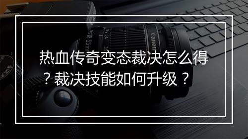 热血传奇变态裁决怎么得？裁决技能如何升级？