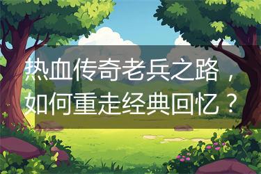 热血传奇老兵之路，如何重走经典回忆？