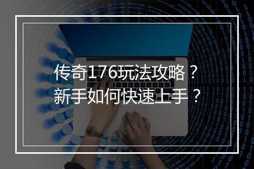 传奇176玩法攻略？新手如何快速上手？