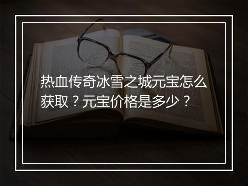 热血传奇冰雪之城元宝怎么获取？元宝价格是多少？