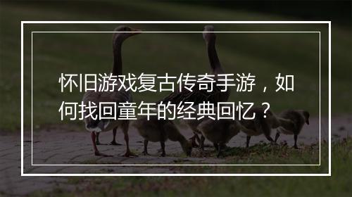 怀旧游戏复古传奇手游，如何找回童年的经典回忆？