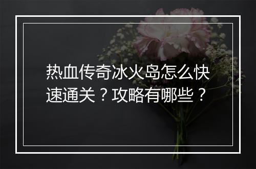热血传奇冰火岛怎么快速通关？攻略有哪些？