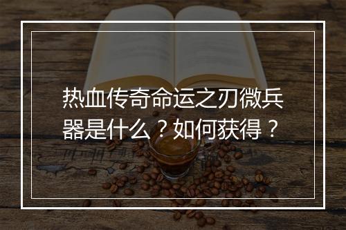 热血传奇命运之刃微兵器是什么？如何获得？