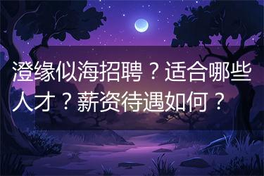 澄缘似海招聘？适合哪些人才？薪资待遇如何？