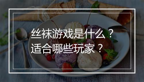 丝袜游戏是什么？适合哪些玩家？