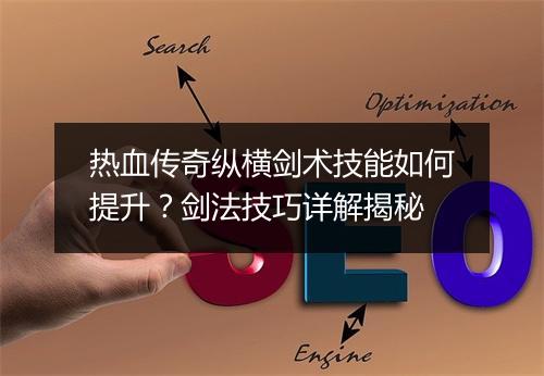 热血传奇纵横剑术技能如何提升？剑法技巧详解揭秘
