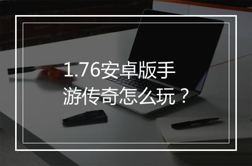 1.76安卓版手游传奇怎么玩？