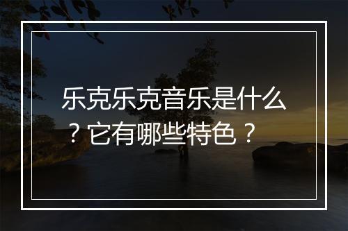 乐克乐克音乐是什么？它有哪些特色？