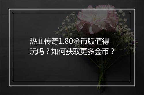 热血传奇1.80金币版值得玩吗？如何获取更多金币？