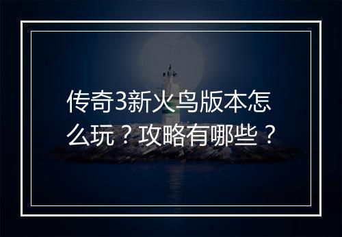传奇3新火鸟版本怎么玩？攻略有哪些？