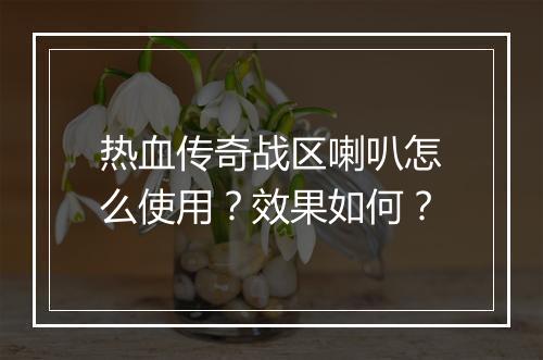 热血传奇战区喇叭怎么使用？效果如何？