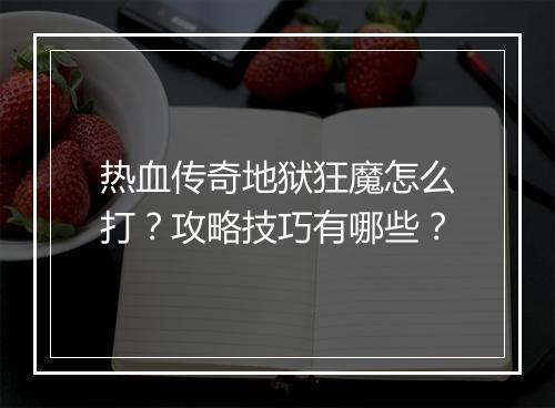 热血传奇地狱狂魔怎么打？攻略技巧有哪些？