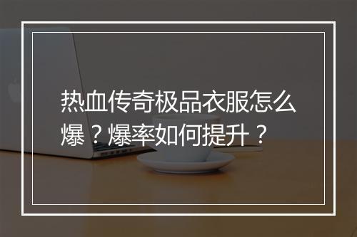 热血传奇极品衣服怎么爆？爆率如何提升？
