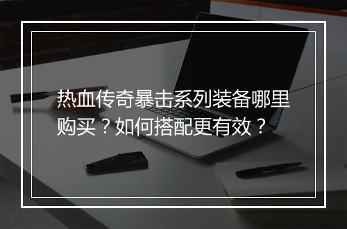 热血传奇暴击系列装备哪里购买？如何搭配更有效？
