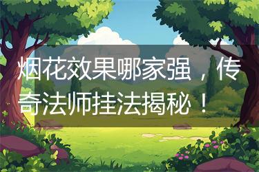 烟花效果哪家强，传奇法师挂法揭秘！