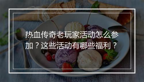 热血传奇老玩家活动怎么参加？这些活动有哪些福利？