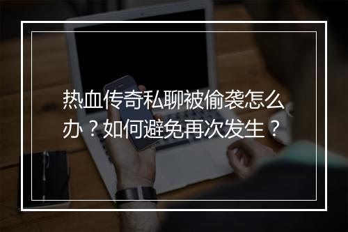 热血传奇私聊被偷袭怎么办？如何避免再次发生？