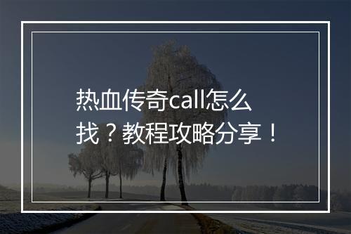 热血传奇call怎么找？教程攻略分享！