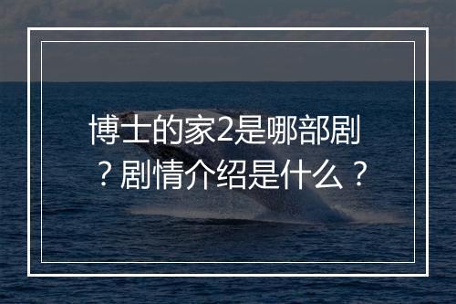 博士的家2是哪部剧？剧情介绍是什么？