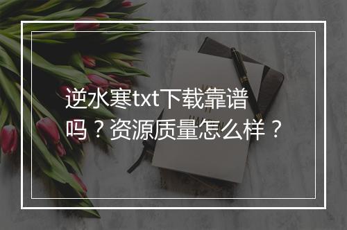逆水寒txt下载靠谱吗？资源质量怎么样？
