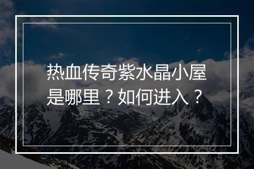 热血传奇紫水晶小屋是哪里？如何进入？