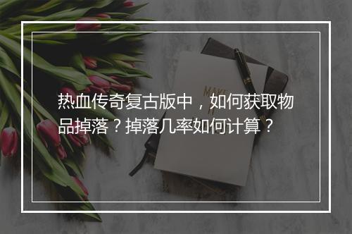 热血传奇复古版中，如何获取物品掉落？掉落几率如何计算？