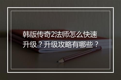 韩版传奇2法师怎么快速升级？升级攻略有哪些？