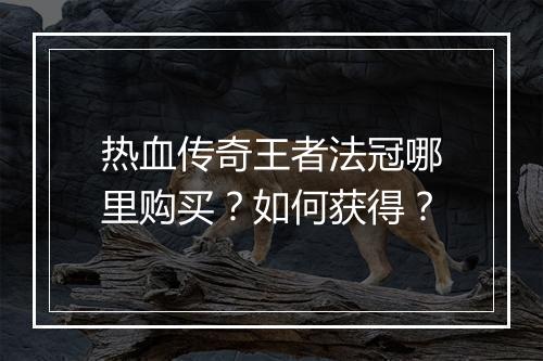 热血传奇王者法冠哪里购买？如何获得？