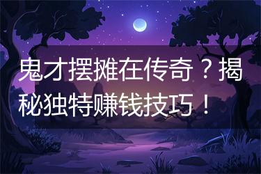 鬼才摆摊在传奇？揭秘独特赚钱技巧！