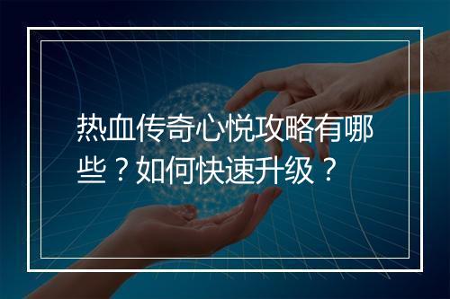 热血传奇心悦攻略有哪些？如何快速升级？