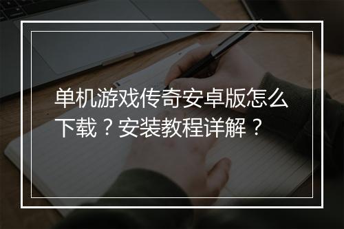 单机游戏传奇安卓版怎么下载？安装教程详解？