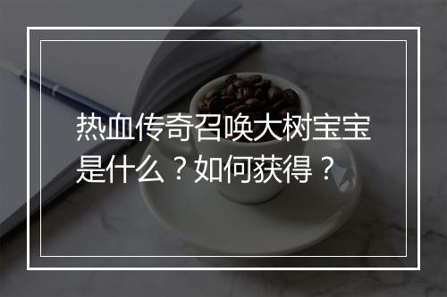 热血传奇召唤大树宝宝是什么？如何获得？