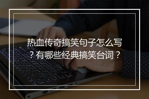 热血传奇搞笑句子怎么写？有哪些经典搞笑台词？