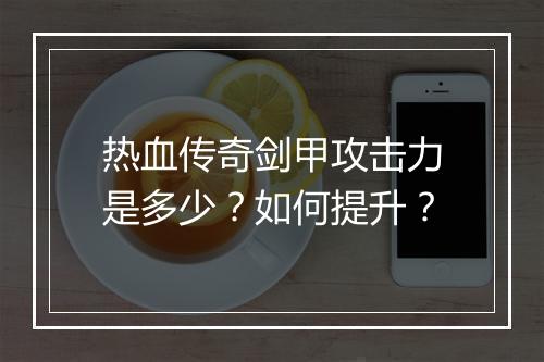 热血传奇剑甲攻击力是多少？如何提升？