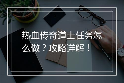 热血传奇道士任务怎么做？攻略详解！