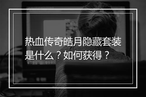 热血传奇皓月隐藏套装是什么？如何获得？