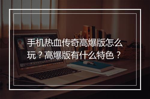 手机热血传奇高爆版怎么玩？高爆版有什么特色？