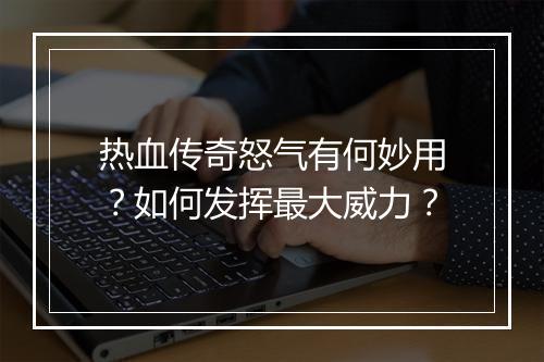 热血传奇怒气有何妙用？如何发挥最大威力？