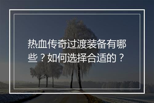 热血传奇过渡装备有哪些？如何选择合适的？