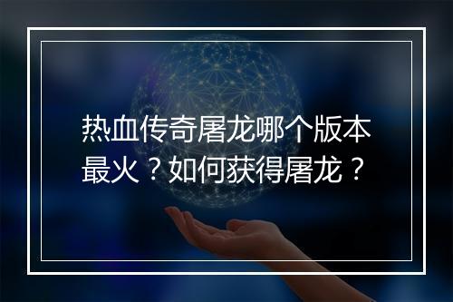 热血传奇屠龙哪个版本最火？如何获得屠龙？