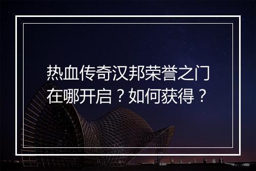 热血传奇汉邦荣誉之门在哪开启?如何获得?