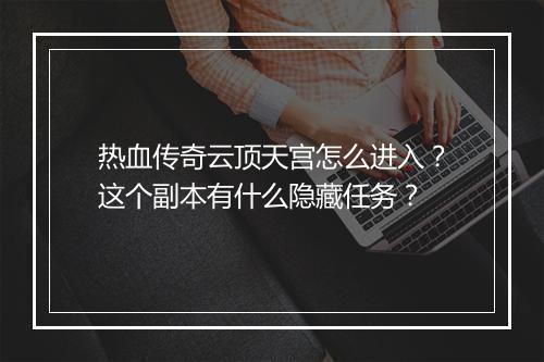 热血传奇云顶天宫怎么进入？这个副本有什么隐藏任务？