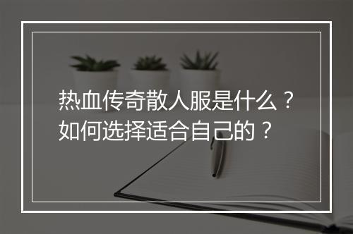热血传奇散人服是什么？如何选择适合自己的？