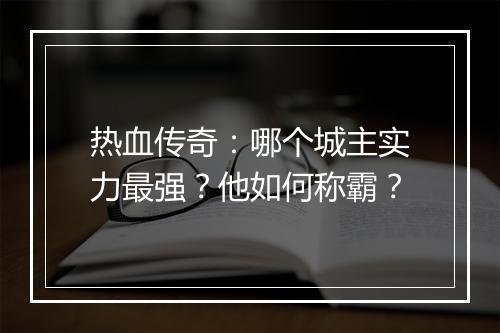 热血传奇：哪个城主实力最强？他如何称霸？