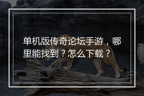 单机版传奇论坛手游，哪里能找到？怎么下载？